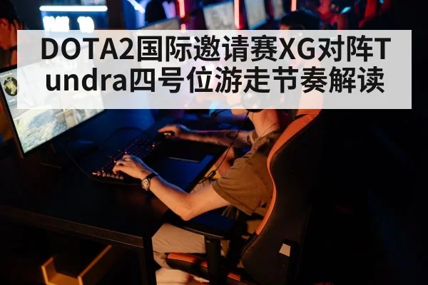 DOTA2国际邀请赛XG对阵Tundra四号位游走节奏解读