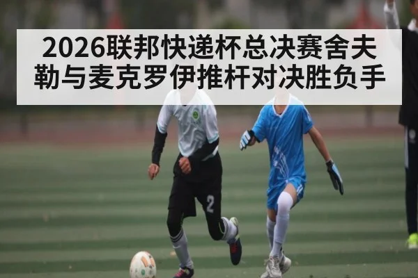 2026联邦快递杯总决赛舍夫勒与麦克罗伊推杆对决胜负手