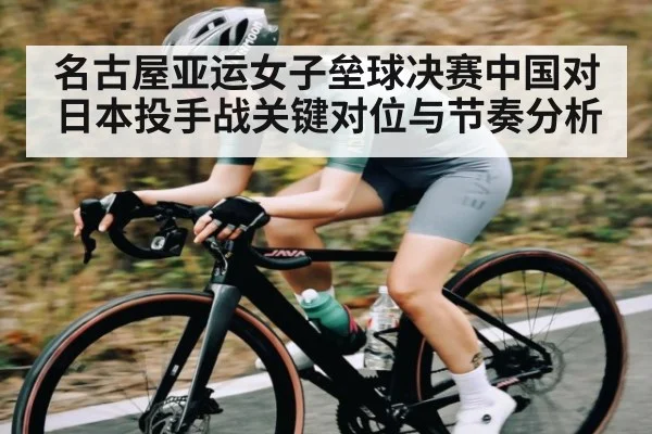 名古屋亚运女子垒球决赛中国对日本投手战关键对位与节奏分析