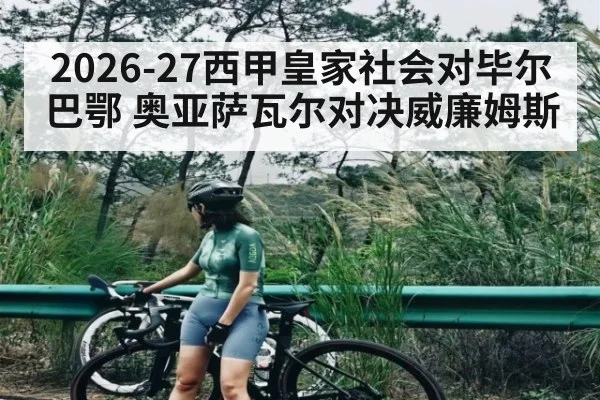 2026-27西甲皇家社会对毕尔巴鄂 奥亚萨瓦尔对决威廉姆斯