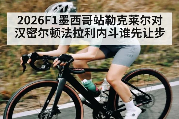 2026F1墨西哥站勒克莱尔对汉密尔顿法拉利内斗谁先让步