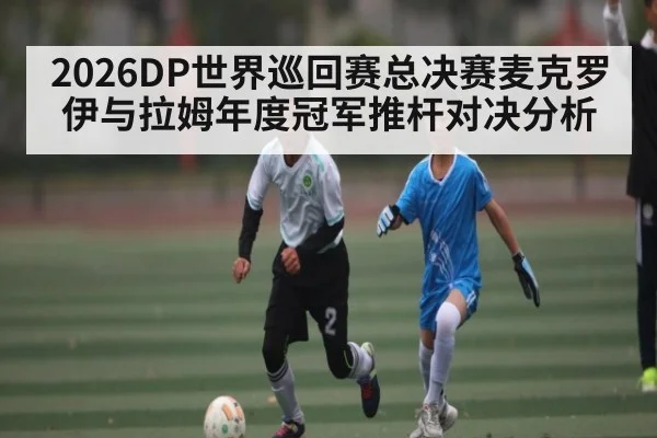 2026DP世界巡回赛总决赛麦克罗伊与拉姆年度冠军推杆对决分析